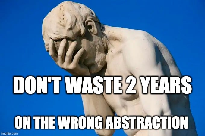 Don't Let a Bad Abstraction Cost You 2 Years...
